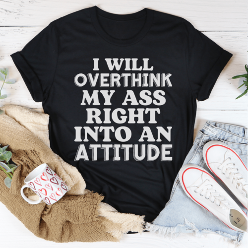 "I Will Overthink My Ass Right Into An Attitude', T-Shirt